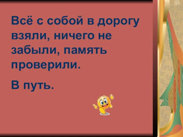 Всё с собой в дорогу взяли, ничего не забыли, память проверили. В путь.