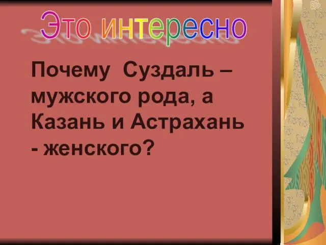 Это интересно Почему Суздаль – мужского рода, а Казань и Астрахань - женского?