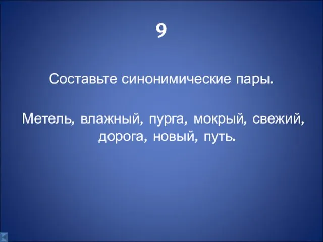 9 Составьте синонимические пары. Метель, влажный, пурга, мокрый, свежий, дорога, новый, путь.