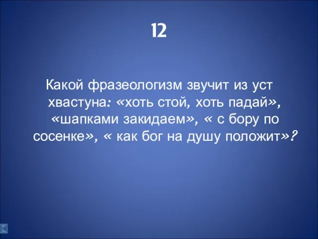 12 Какой фразеологизм звучит из уст хвастуна: «хоть стой, хоть падай», «шапками