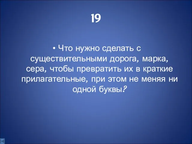 19 Что нужно сделать с существительными дорога, марка, сера, чтобы превратить их