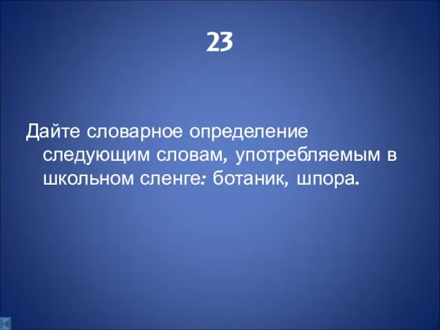 23 Дайте словарное определение следующим словам, употребляемым в школьном сленге: ботаник, шпора.