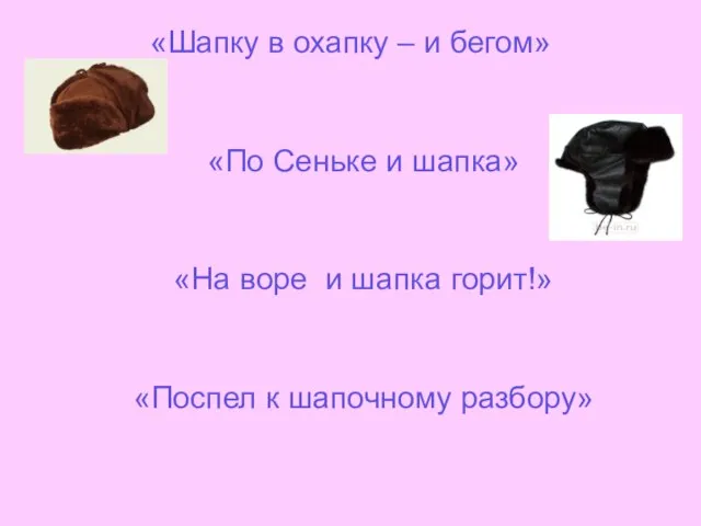 «Шапку в охапку – и бегом» «По Сеньке и шапка» «На воре