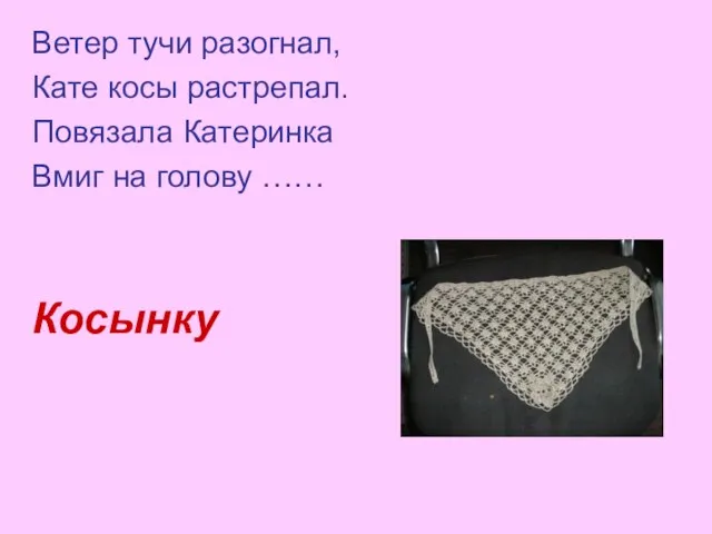 Ветер тучи разогнал, Кате косы растрепал. Повязала Катеринка Вмиг на голову …… Косынку