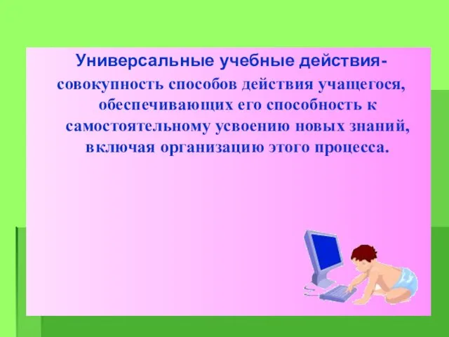 Универсальные учебные действия- совокупность способов действия учащегося, обеспечивающих его способность к самостоятельному