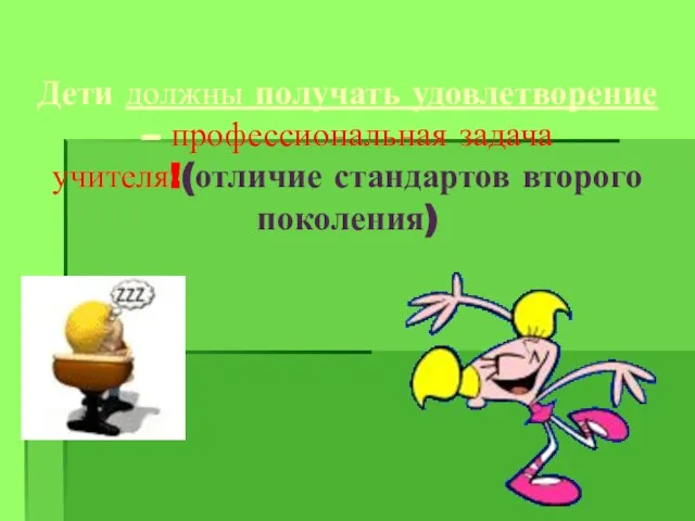 Дети должны получать удовлетворение – профессиональная задача учителя!(отличие стандартов второго поколения)