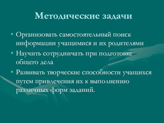 Методические задачи Организовать самостоятельный поиск информации учащимися и их родителями Научить сотрудничать