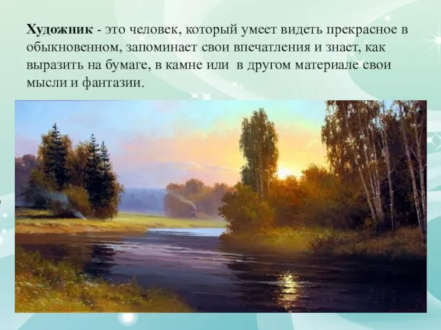 Художник - это человек, который умеет видеть прекрасное в обыкновенном, запоминает свои