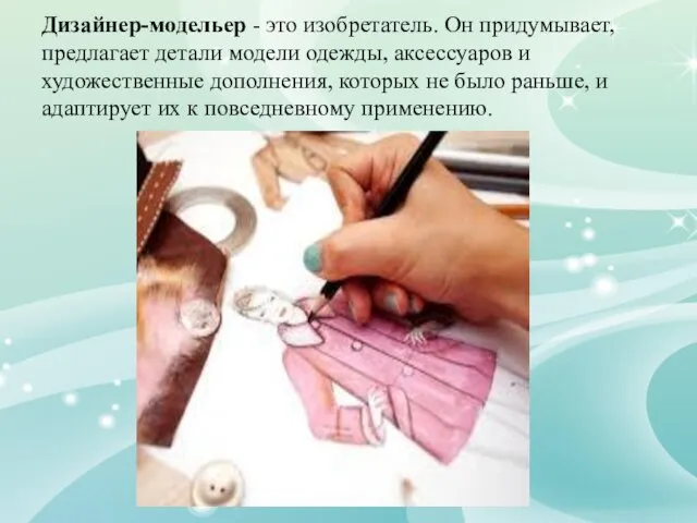 Дизайнер-модельер - это изобретатель. Он придумывает, предлагает детали модели одежды, аксессуаров и