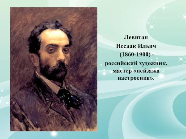 Левитан Иссаак Ильич (1860-1900) - российский художник, мастер «пейзажа настроения».