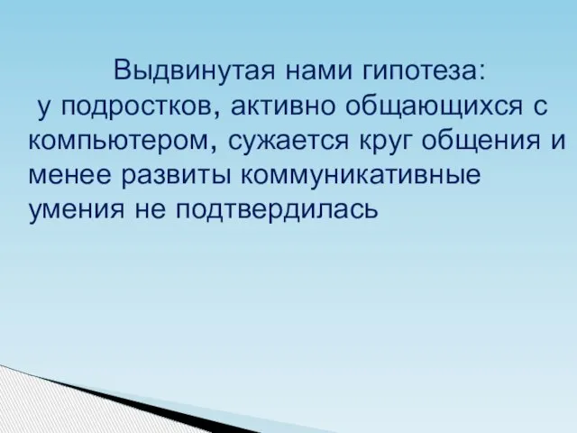 Выдвинутая нами гипотеза: у подростков, активно общающихся с компьютером, сужается круг общения