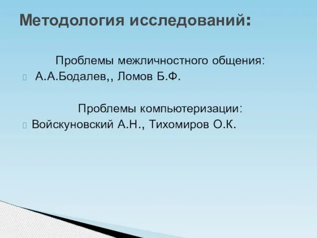 Проблемы межличностного общения: А.А.Бодалев,, Ломов Б.Ф. Проблемы компьютеризации: Войскуновский А.Н., Тихомиров О.К. Методология исследований: