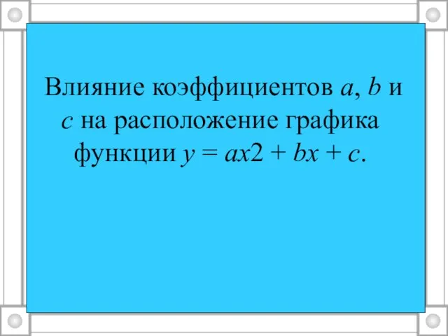 Влияние коэффициентов а, b и с на расположение графика функции у =