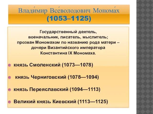 Влади́мир Все́володович Монома́х (1053–1125) Государственный деятель, военачальник, писатель, мыслитель; прозван Мономахом по