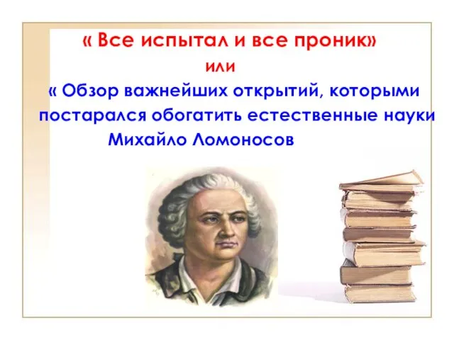 « Все испытал и все проник» или « Обзор важнейших открытий, которыми