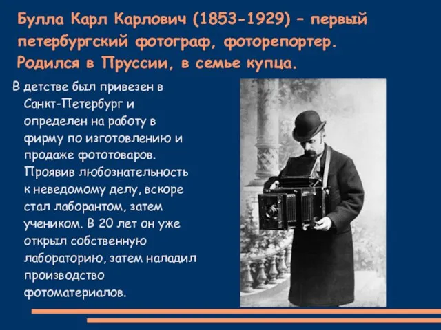 Булла Карл Карлович (1853-1929) – первый петербургский фотограф, фоторепортер. Родился в Пруссии,