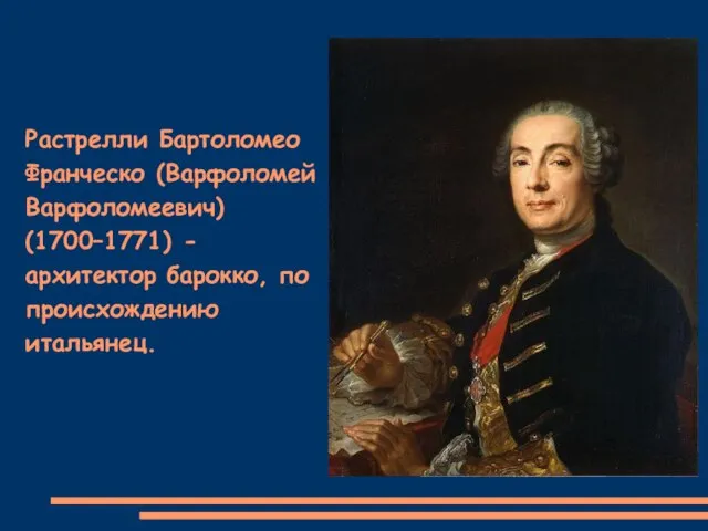 Растрелли Бартоломео Франческо (Варфоломей Варфоломеевич) (1700–1771) - архитектор барокко, по происхождению итальянец.