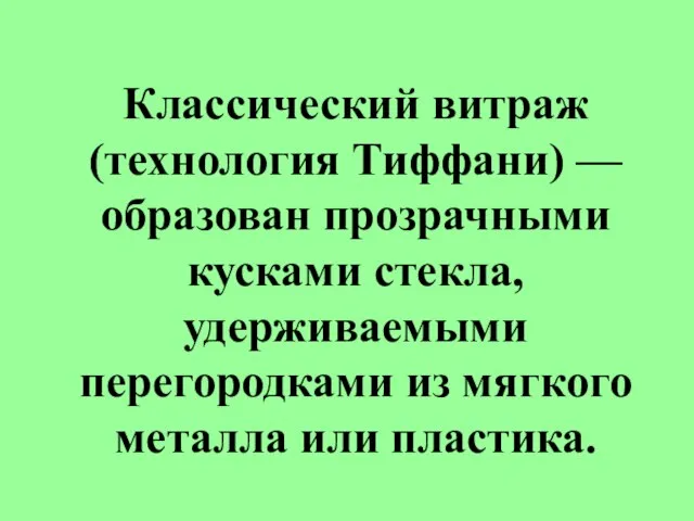 Классический витраж (технология Тиффани) — образован прозрачными кусками стекла, удерживаемыми перегородками из мягкого металла или пластика.