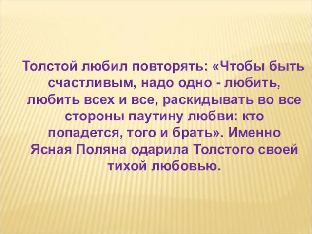 Толстой любил повторять: «Чтобы быть счастливым, надо одно - любить, любить всех