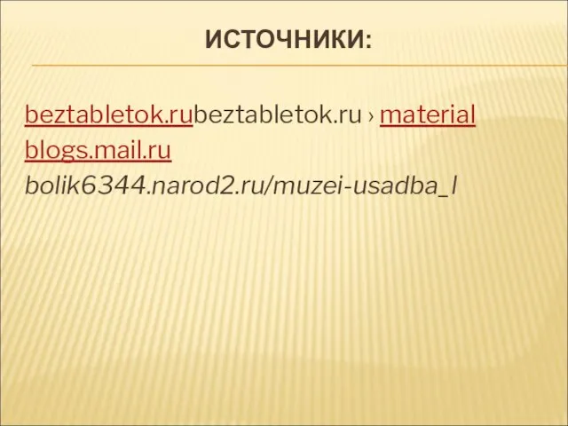 ИСТОЧНИКИ: beztabletok.rubeztabletok.ru › material blogs.mail.ru bolik6344.narod2.ru/muzei-usadba_l