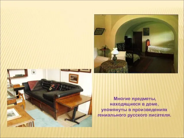 Многие предметы, находящиеся в доме, упомянуты в произведениях гениального русского писателя.