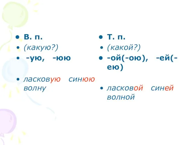 В. п. (какую?) -ую, -юю ласковую синюю волну Т. п. (какой?) -ой(-ою), -ей(-ею) ласковой синей волной