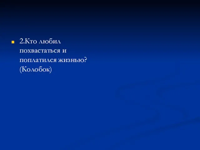 2.Кто любил похвастаться и поплатился жизнью? (Колобок)