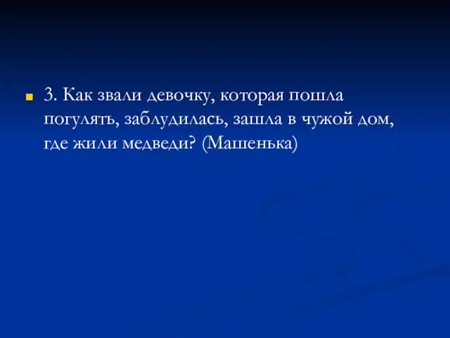 3. Как звали девочку, которая пошла погулять, заблудилась, зашла в чужой дом, где жили медведи? (Машенька)