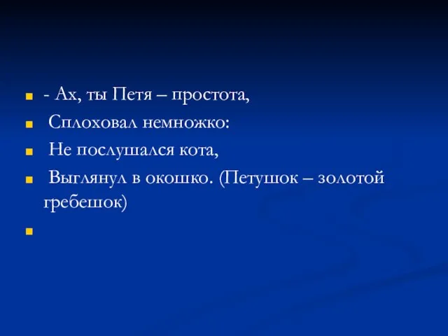 - Ах, ты Петя – простота, Сплоховал немножко: Не послушался кота, Выглянул