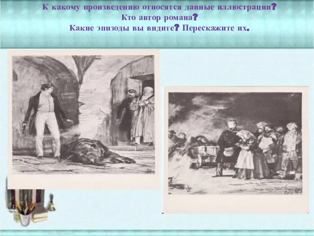 К какому произведению относятся данные иллюстрации? Кто автор романа? Какие эпизоды вы видите? Перескажите их.