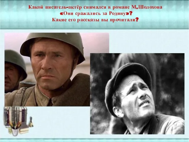 Какой писатель-актёр снимался в романе М.Шолохова «Они сражались за Родину»? Какие его рассказы вы прочитали?