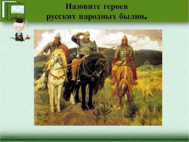Назовите героев русских народных былин.