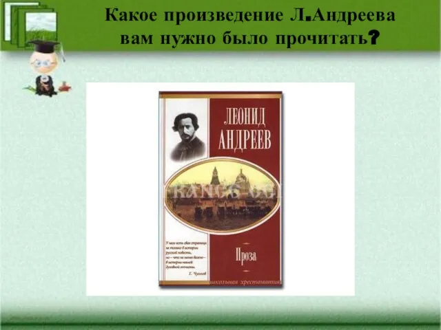 Какое произведение Л.Андреева вам нужно было прочитать?