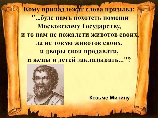 Козьме Минину Кому принадлежат слова призыва: "...буде намъ похотеть помощи Московскому Государству,