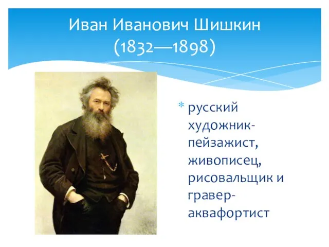 Иван Иванович Шишкин (1832—1898) русский художник-пейзажист, живописец, рисовальщик и гравер-аквафортист