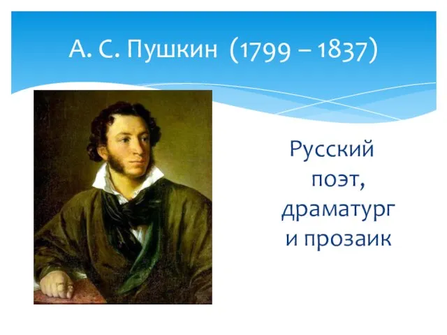 А. С. Пушкин (1799 – 1837) Русский поэт, драматург и прозаик