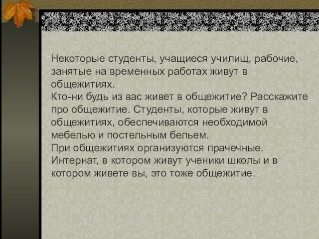 Некоторые студенты, учащиеся училищ, рабочие, занятые на временных работах живут в общежитиях.