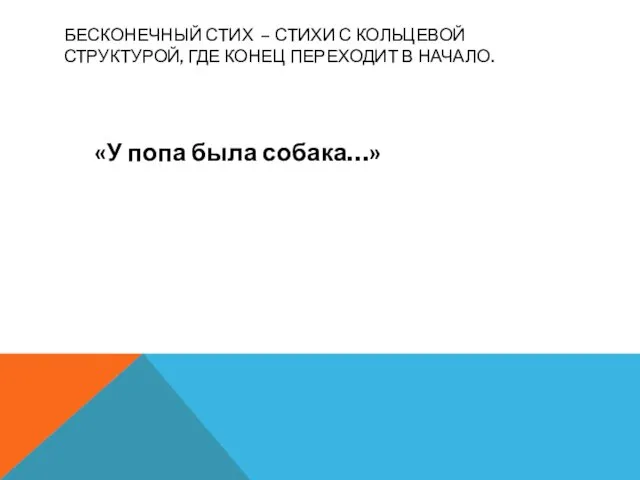 БЕСКОНЕЧНЫЙ СТИХ – СТИХИ С КОЛЬЦЕВОЙ СТРУКТУРОЙ, ГДЕ КОНЕЦ ПЕРЕХОДИТ В НАЧАЛО. «У попа была собака…»