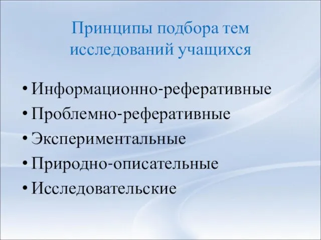 Принципы подбора тем исследований учащихся Информационно-реферативные Проблемно-реферативные Экспериментальные Природно-описательные Исследовательские