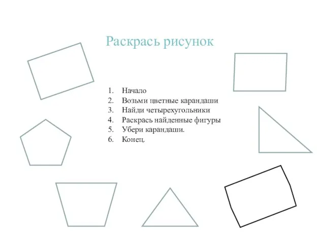 Раскрась рисунок Начало Возьми цветные карандаши Найди четырехугольники Раскрась найденные фигуры Убери карандаши. Конец.