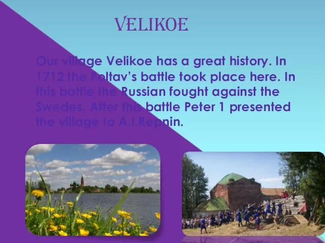 Our village Velikoe has a great history. In 1712 the Poltav’s battle