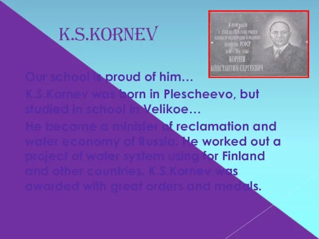 K.S.Kornev Our school is proud of him… K.S.Kornev was born in Plescheevo,