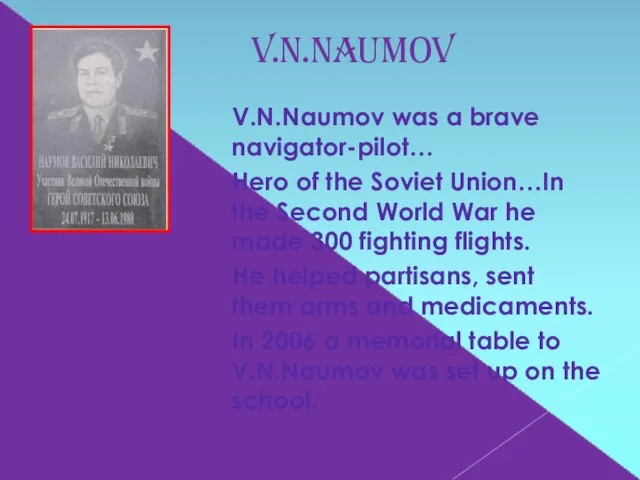 V.N.Naumov V.N.Naumov was a brave navigator-pilot… Hero of the Soviet Union…In the