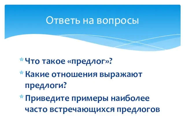 Что такое «предлог»? Какие отношения выражают предлоги? Приведите примеры наиболее часто встречающихся предлогов Ответь на вопросы