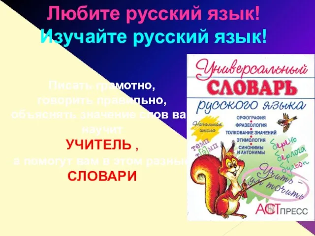 Любите русский язык! Изучайте русский язык! Писать грамотно, говорить правильно, объяснять значение