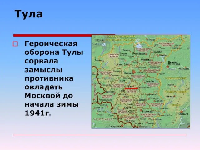 Тула Героическая оборона Тулы сорвала замыслы противника овладеть Москвой до начала зимы 1941г.