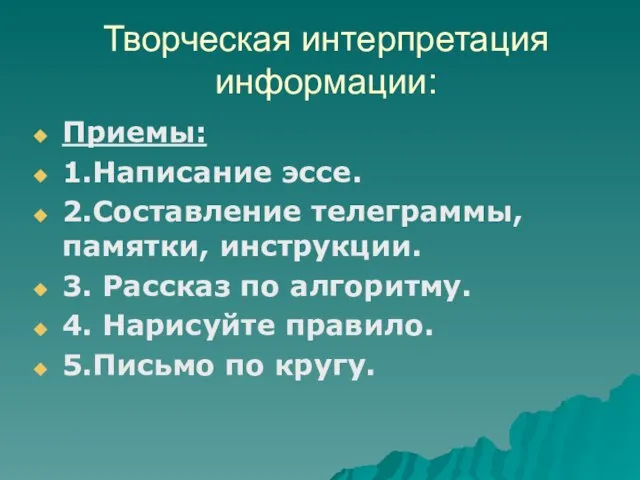 Творческая интерпретация информации: Приемы: 1.Написание эссе. 2.Составление телеграммы, памятки, инструкции. 3. Рассказ