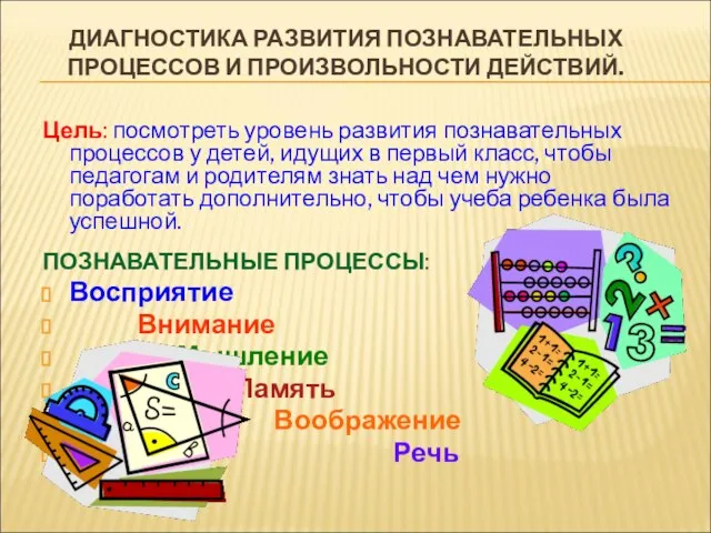 ДИАГНОСТИКА РАЗВИТИЯ ПОЗНАВАТЕЛЬНЫХ ПРОЦЕССОВ И ПРОИЗВОЛЬНОСТИ ДЕЙСТВИЙ. Цель: посмотреть уровень развития познавательных