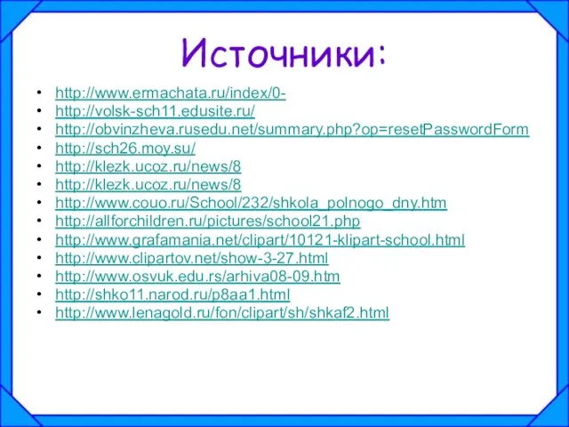 Источники: http://www.ermachata.ru/index/0- http://volsk-sch11.edusite.ru/ http://obvinzheva.rusedu.net/summary.php?op=resetPasswordForm http://sch26.moy.su/ http://klezk.ucoz.ru/news/8 http://klezk.ucoz.ru/news/8 http://www.couo.ru/School/232/shkola_polnogo_dny.htm http://allforchildren.ru/pictures/school21.php http://www.grafamania.net/clipart/10121-klipart-school.html http://www.clipartov.net/show-3-27.html http://www.osvuk.edu.rs/arhiva08-09.htm http://shko11.narod.ru/p8aa1.html http://www.lenagold.ru/fon/clipart/sh/shkaf2.html