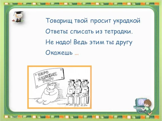 Товарищ твой просит украдкой Ответы списать из тетрадки. Не надо! Ведь этим